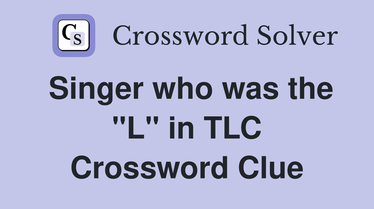 Singer who was the "L" in TLC Crossword Clue Answers Crossword Solver